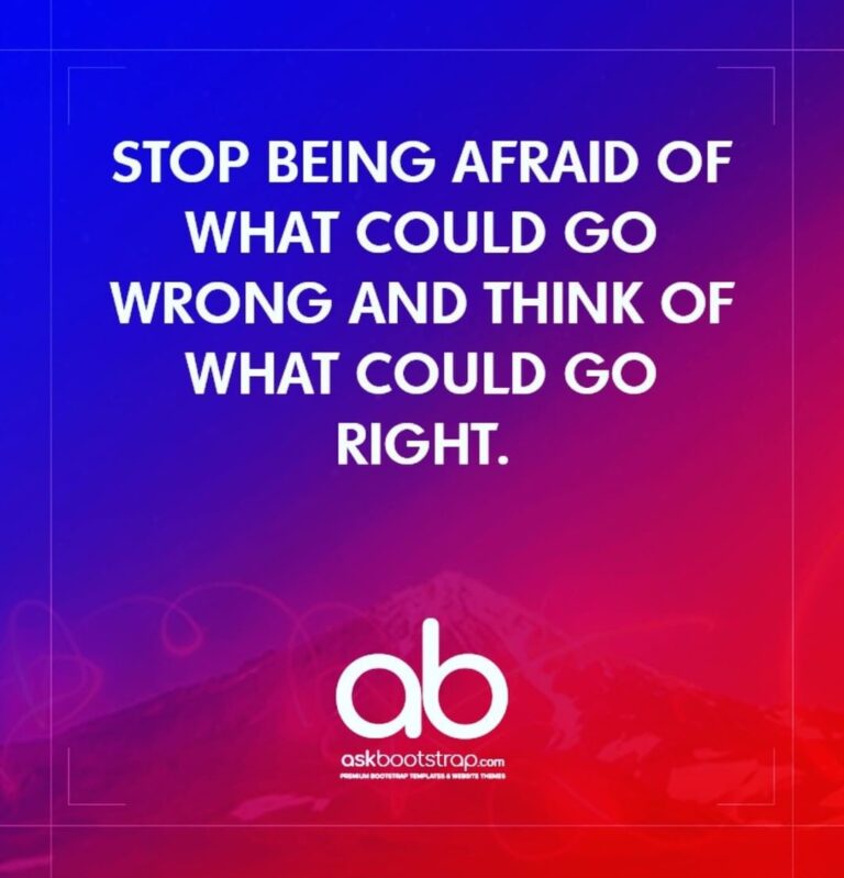 Stop being afraid of what could go wrong and think of what could go right