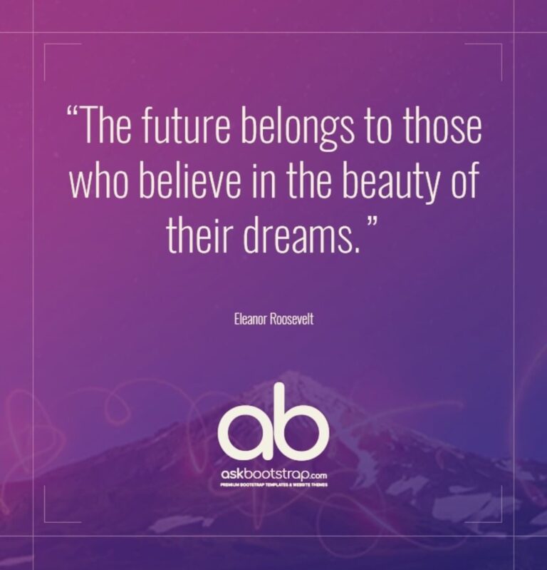 The future belongs to those who believe in the beauty of their dreams.