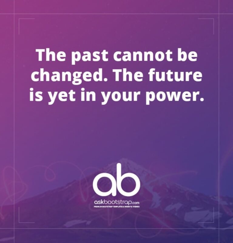 The past cannot be changed. the future is yet in your power.
