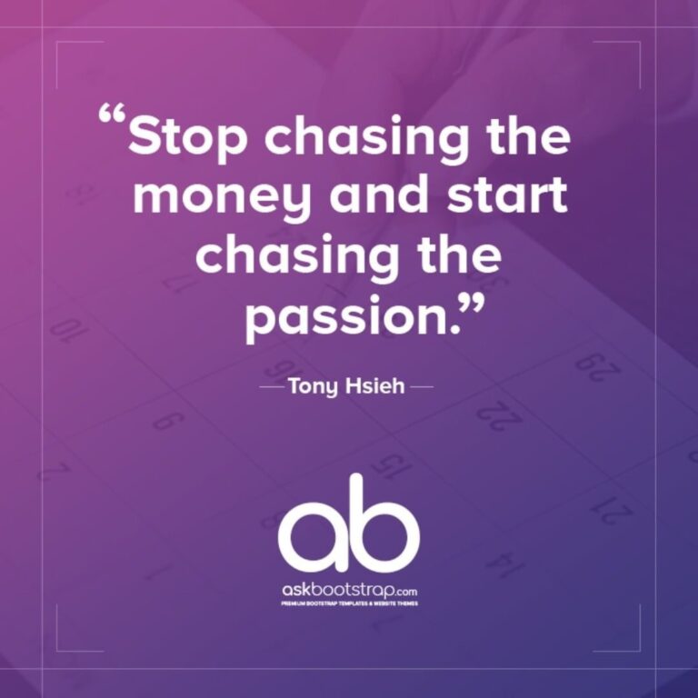 Stop chasing the money and start chasing the passion.